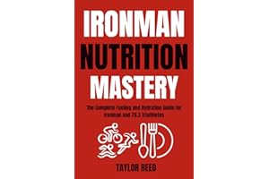 Ironman Nutrition Mastery: The Complete Fueling and Hydration Guide for Ironman and 70.3 Triathletes