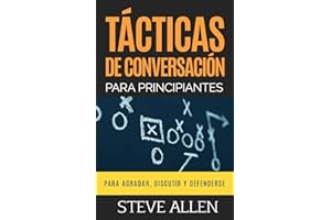 Tácticas de conversación para principiantes para agradar, discutir y defenderse: Cómo iniciar una conversación, agradar, argumentar y defenderse: 3 (Indispensables de comunicación y persuasión)