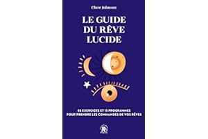 Le guide du rêve lucide: 65 exercices et 15 programmes pour prendre les commandes de vos rêves