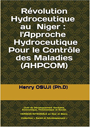 Révolution Hydroceutique au Niger – Approche Hydroceutique Pour le Contrôle des Maladies (AHPCOM): Outil de Développement Sanitaire, Economique, Théonomique ... et Blanc (VERSION INTEGRALE Noir et  Blanc) en ligne