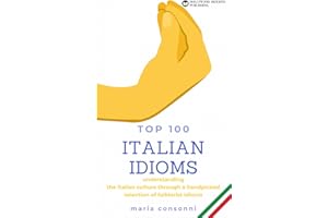 Italian Idioms: Top 100 | Idiomatic expressions, phrases, proverbs and everyday slang of the Italian language: Understanding the Italian culture through a handpicked selection of folklorist idioms