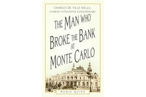 The Man Who Broke the Bank at Monte Carlo: Charles De Ville Wells, Gambler and Fraudster Extraordinaire