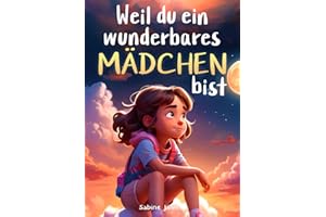 Weil du ein wunderbares Mädchen bist: Ein besonderes Kinderbuch über Mut, innere Stärke und Selbstvertrauen für wundervolle Mädchen, wie auch du eines bist