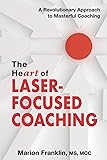 The HeART of Laser-Focused Coaching: A Revolutionary Approach to Masterful Coaching