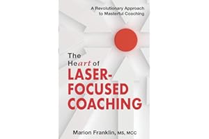 The HeART of Laser-Focused Coaching: A Revolutionary Approach to Masterful Coaching