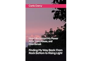 Finding My Way Back: From Rock Bottom to Rising Light: How I Reclaimed My Power After Loss, Abuse, and Heartbreak