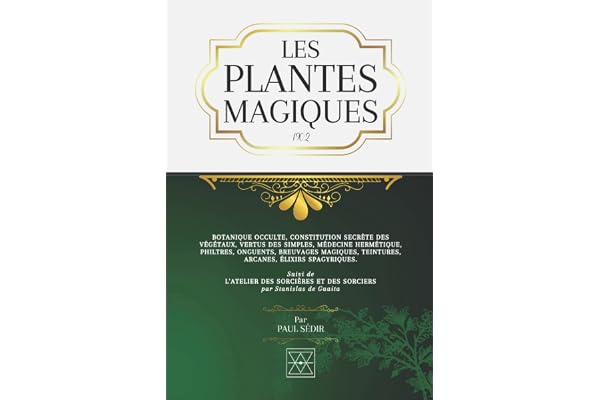 LES PLANTES MAGIQUES: Botanique Occulte, Constitution Secrète des Végétaux, Vertus des Simples, Médecine Hermétique, Philtres, Onguents, Breuvages Magiques, Teintures, Arcanes, Élixirs Spagyriques