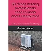 50 things heating professionals need to know about Heatpumps: Another simple guide to renewable heating. (Heat pumps your que