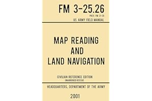 Map Reading And Land Navigation - FM 3-25.26 US Army Field Manual FM 21-26 (2001 Civilian Reference Edition): Unabridged Manual On Map Use, ... Maps, And Land Navigation(Latest Release): 4