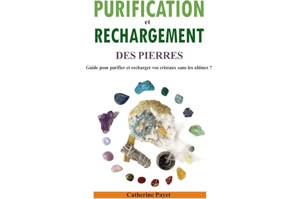 PURIFICATION ET RECHARGEMENT DES PIERRES: Guide pour purifier et recharger vos cristaux sans les abîmer