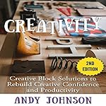 Creativity: Creative Block Solutions to Rebuild Creative Confidence and Productivity: 2nd Edition
