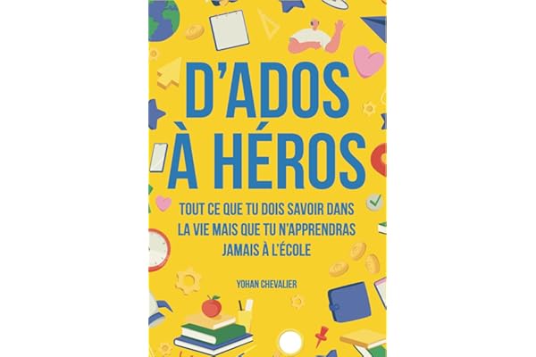 D’ados à héros : Tout ce que tu dois savoir dans la vie mais que tu n’apprendras jamais à l’école : comment gérer ses émotions, développer sa ... les situations d’urgence et bien plus encore
