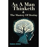 As A Man Thinketh &amp; The Mastery Of Destiny: Two Original Modern Classic Books in One Book (Combined Edition) | by James Allen