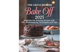 The Great British Bake Off 2025: Replicate the Winning Recipes with 35+ Showstopping Techniques and Tips