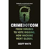 Crime Dot Com: From Viruses to Vote Rigging, How Hacking Went Global