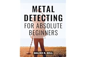 Metal Detecting For Absolute Beginners: The Ultimate Guide for Beginners and Advanced Treasure Hunters | Unlock the Secrets of Research, History, and Practice, Along with the Best Models