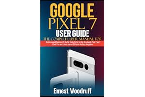 Google Pixel 7 User Guide: The Complete User Manual for Beginners and Seniors with Useful Tips & Tricks for the New Google Pixel 7 and Pixel 7 Pro and Latest Android OS Hacks for Easy Navigation
