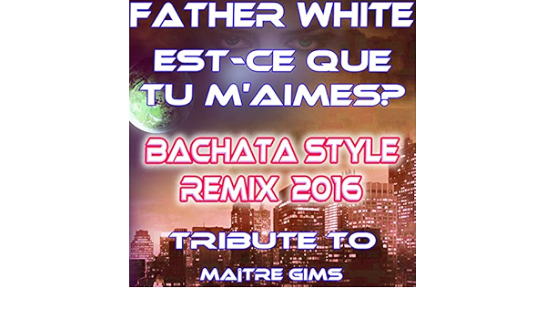 Est Ce Que Tu M Aimes Bachata Style Remix 16 Tribute Tu Maitre Gims Di Father White Su Amazon Music Amazon It