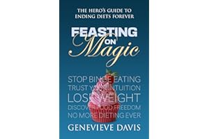 Feasting on Magic: The Hero’s Guide to Ending Diets Forever: Stop Comfort Eating, Trust Your Intuition, Love Your Body and Discover Food Freedom.