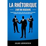 LA RHÉTORIQUE – L’art du discours: Comment devenir un bon orateur, savoir parler avec éloquence et persuasion et améliorer so