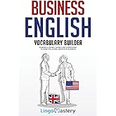 Business English Vocabulary Builder: Powerful Idioms, Sayings and Expressions to Make You Sound Smarter in Business!