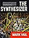 The Synthesizer: A Comprehensive Guide to Understanding, Programming, Playing, and Recording the Ultimate Electronic Music Instrument by Mark Vail