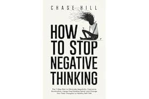 How to Stop Negative Thinking: The 7-Step Plan to Eliminate Negativity, Overcome Rumination, Cease Overthinking Spiral, and Change Your Toxic Thoughts ... (Master the Art of Self-Improvement)