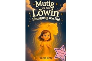 Mutig wie eine Löwin, einzigartig wie du!: Eine liebevolle Mutmach-Geschichte für Mädchen mit Mitmach-Übungen. Selbstbewusstsein stärken für Kinder. Ein pädagogisch wertvolles Geschenk für Mädchen.