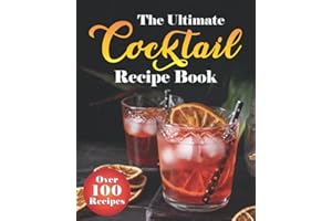 The Ultimate Cocktail Recipe Book: Over 100 Proven, Classic & Modern Cocktail Recipes with Easy to Follow Instructions for Every Day. (Gin, Vodka, Whiskey, Rum, Non-Alcoholic and More)
