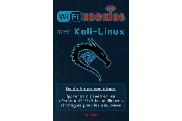 Wi-Fi HACKING avec KALI LINUX: Guide étape par étape : apprenez à pénétrer les réseaux Wi-Fi et les meilleures stratégies pour les sécuriser
