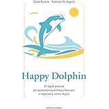 Happy dolphin. 30 regole pratiche per aumentare autostima e benessere e imparare a vivere meglio