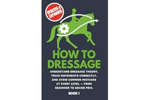 How To Dressage: Understand dressage theory, train movements correctly, and avoid common mistakes at every level - from beginner to Grand Prix.
