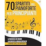 70 Spartiti per Pianoforte per Principianti: La raccolta dei Grandi Classici della Musica divisi in 3 livelli di difficoltà