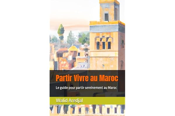 Partir Vivre au Maroc: Le guide pour partir sereinement au Maroc