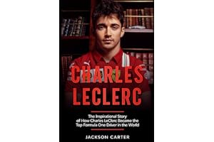 Charles LeClerc: The Inspirational Story of How Charles LeClerc Became The Top Formula One Driver In The World (Fromula One's Top Drivers)