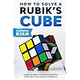 How To Solve A Rubik's Cube: Complete the Rubik's Cube with Easy and Quick to Follow Step-by-Step Instructions for Beginners