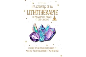 LES SECRETS DE LA LITHOTERAPIE : le pouvoir des pierres et des chakras: Le guide pour rétablir l'équilibre et accéder à l'autoguérissons et au ... minéraux et cristaux, chakra et aura.