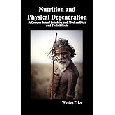 Nutrition and Physical Degeneration: A Comparison of Primitive and Modern Diets and Their Effects