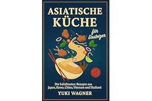 Asiatische Küche für Einsteiger: Die beliebtesten Rezepte aus Japan, Korea, China, Vietnam und Thailand