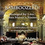 Bamboozled! Besieged by Lies, Man Never a Sinner: How World Leaders Use Religion to Control the Populace