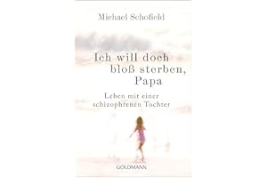 Ich will doch bloß sterben, Papa: Leben mit einer schizophrenen Tochter