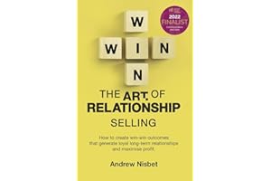 The Art of Relationship Selling: How to Create Win-Win Outcomes That Generate Loyal, Long-Term Relationships and Maximise Profit