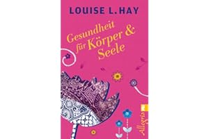 Gesundheit für Körper und Seele: Das meistverkaufte Lebenshilfe-Buch der Welt: mit Übungen, Meditation und Affirmation zum eigenen Selbst und zur inneren Balance