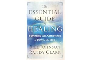 The Essential Guide to Healing [Lingua inglese]: Equipping All Christians to Pray for the Sick