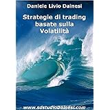 Strategie di trading per la Volatilità: Operare nei mercati volatili (Monografie di Strategie e Trading Systems (MSTS®) Vol. 