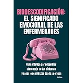 Biodescodificaci&oacute;n: el significado emocional de las enfermedades: Gu&iacute;a pr&aacute;ctica para descifrar el mensaje de tus s&iacute;ntomas y s