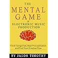 Music Habits - The Mental Game of Electronic Music Production: Finish Songs Fast, Beat Procrastination and Find Your Creative
