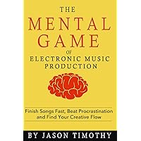 Music Habits - The Mental Game of Electronic Music Production: Finish Songs Fast, Beat Procrastination and Find Your Creative