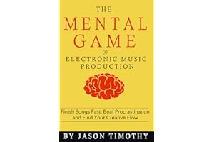 Music Habits - The Mental Game of Electronic Music Production: Finish Songs Fast, Beat Procrastination and Find Your Creative Flow