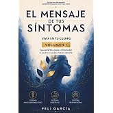 El mensaje de tus s&iacute;ntomas: Volumen I - Vivir en tu cuerpo. Gu&iacute;a pr&aacute;ctica para comprender lo que tu cuerpo intenta decirte.